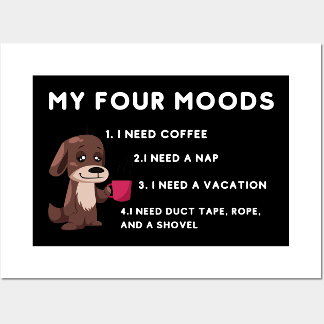 My four moods I need coffee i need a nap I need a vacation I need duct tape rope and a shovel Wall Art by bymetrend